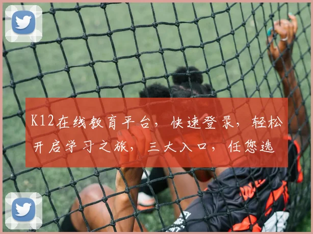 K12在线教育平台，快速登录，轻松开启学习之旅，三大入口，任您选择