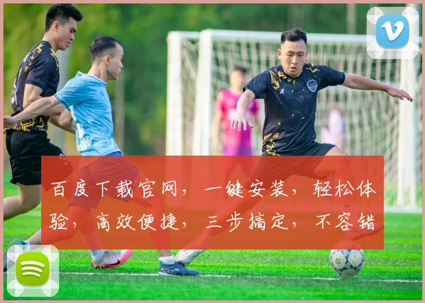 百度下载官网,一键安装,轻松体验,高效便捷,三步搞定,不容错过,快来下载