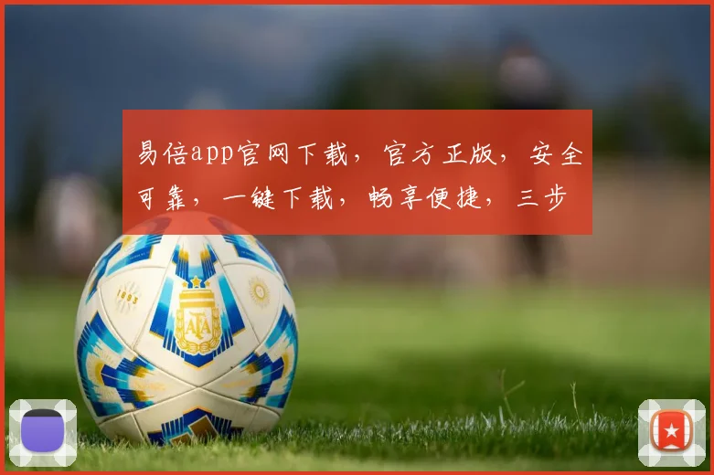 易倍app官网下载，官方正版，安全可靠，一键下载，畅享便捷，三步轻松拥有