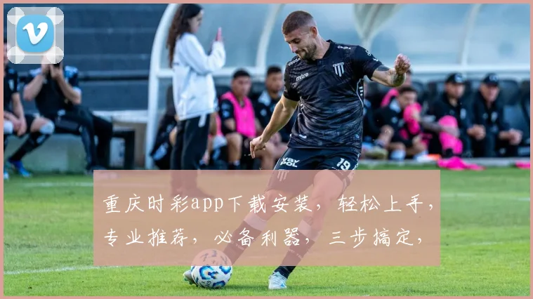重庆时彩app下载安装，轻松上手，专业推荐，必备利器，三步搞定，玩转时彩