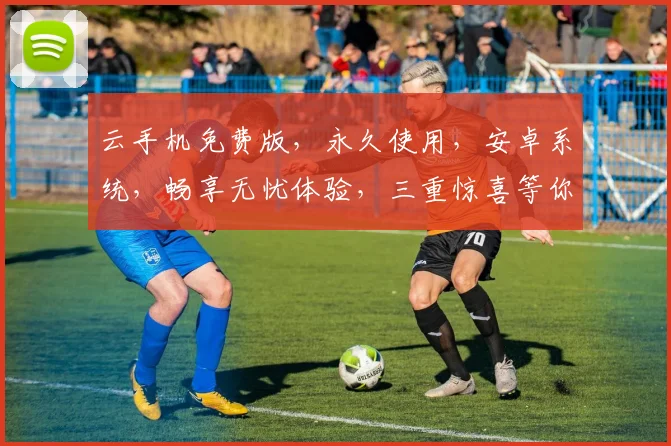 云手机免费版，永久使用，安卓系统，畅享无忧体验，三重惊喜等你来